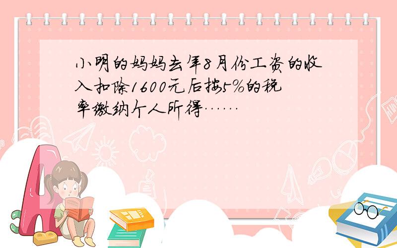 小明的妈妈去年8月份工资的收入扣除1600元后按5%的税率缴纳个人所得……