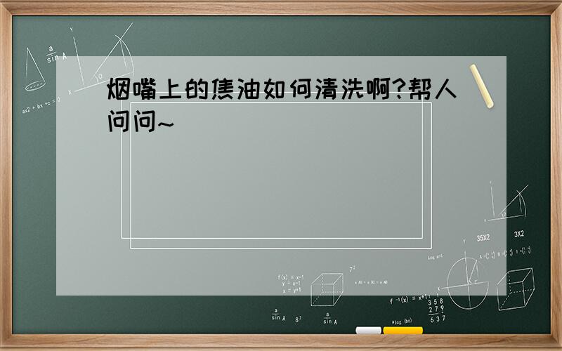 烟嘴上的焦油如何清洗啊?帮人问问~