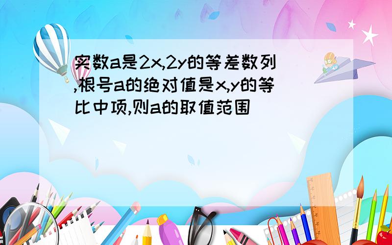 实数a是2x,2y的等差数列,根号a的绝对值是x,y的等比中项,则a的取值范围