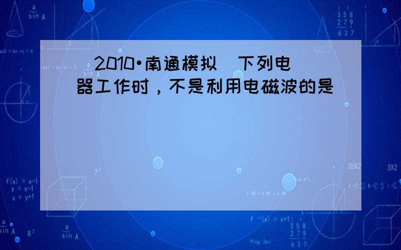 （2010•南通模拟）下列电器工作时，不是利用电磁波的是（　　）