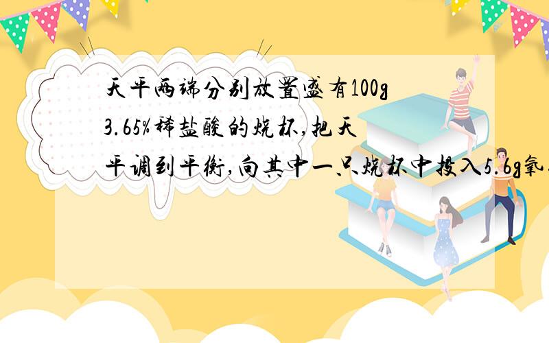 天平两端分别放置盛有100g3.65%稀盐酸的烧杯,把天平调到平衡,向其中一只烧杯中投入5.6g氧化钙,向另一只烧杯中投