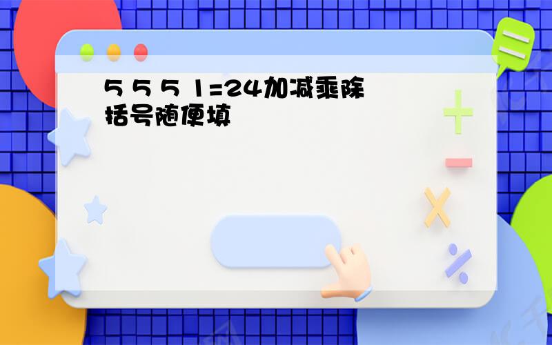 5 5 5 1=24加减乘除括号随便填