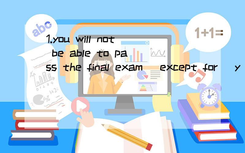 1.you will not be able to pass the final exam (except for) y