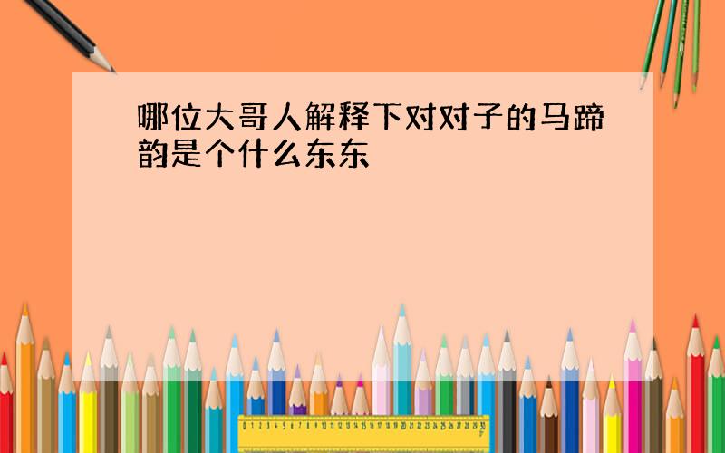 哪位大哥人解释下对对子的马蹄韵是个什么东东