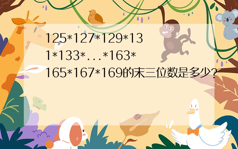 125*127*129*131*133*...*163*165*167*169的末三位数是多少?