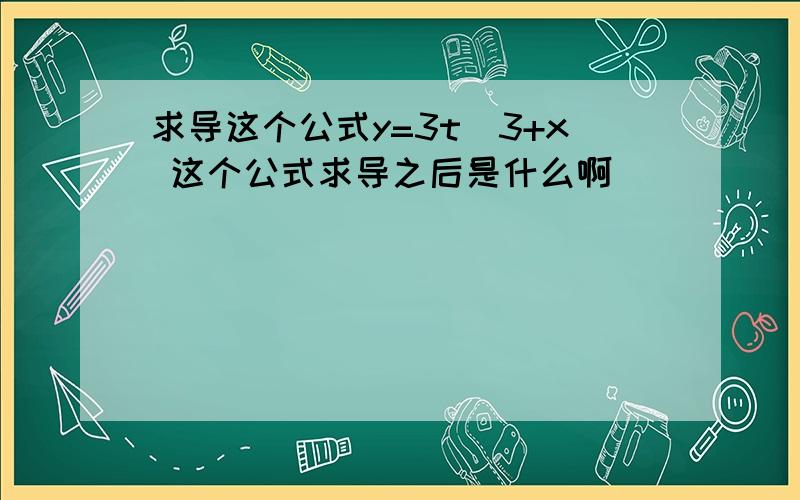 求导这个公式y=3t^3+x 这个公式求导之后是什么啊