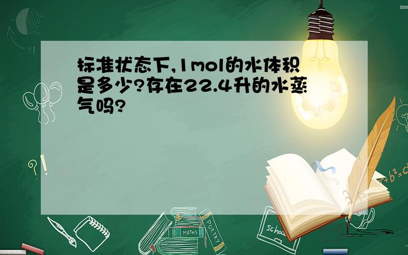 标准状态下,1mol的水体积是多少?存在22.4升的水蒸气吗?