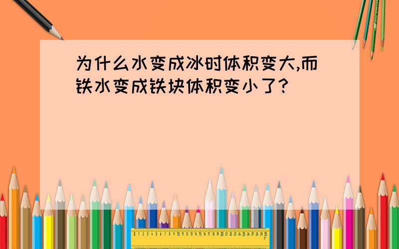 为什么水变成冰时体积变大,而铁水变成铁块体积变小了?