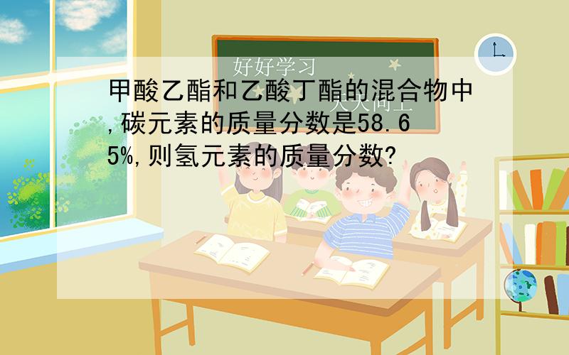 甲酸乙酯和乙酸丁酯的混合物中,碳元素的质量分数是58.65%,则氢元素的质量分数?