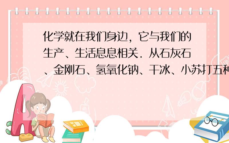 化学就在我们身边，它与我们的生产、生活息息相关．从石灰石、金刚石、氢氧化钠、干冰、小苏打五种物质中，选择与下列用途相对应