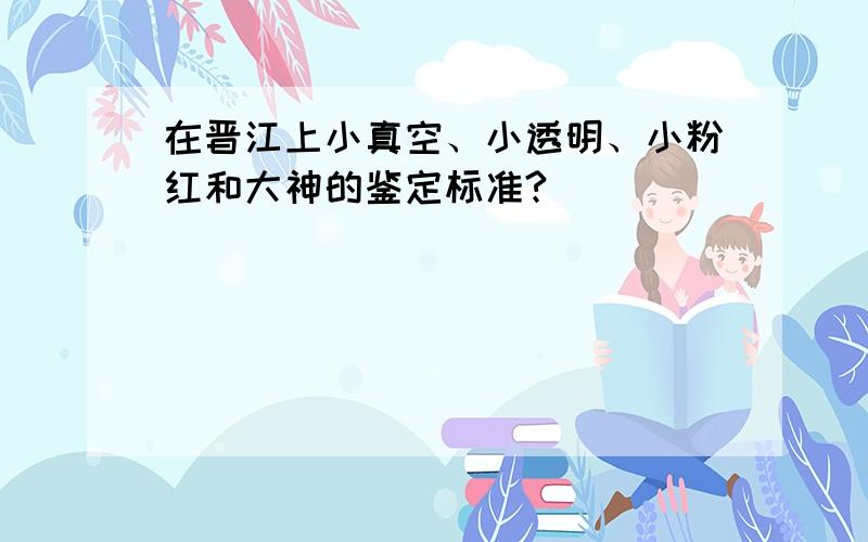 在晋江上小真空、小透明、小粉红和大神的鉴定标准?