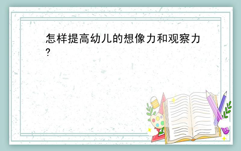 怎样提高幼儿的想像力和观察力?