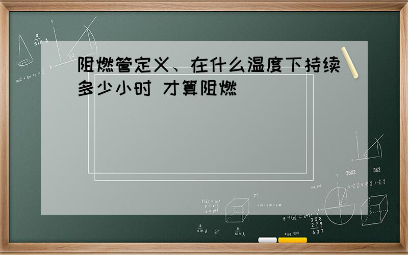 阻燃管定义、在什么温度下持续多少小时 才算阻燃