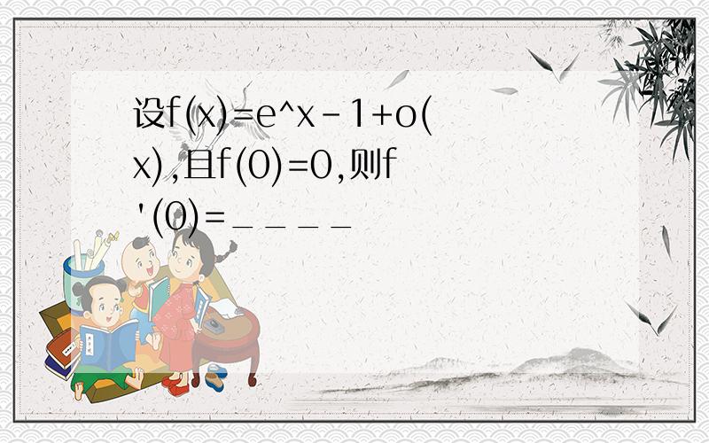 设f(x)=e^x-1+o(x),且f(0)=0,则f '(0)=____