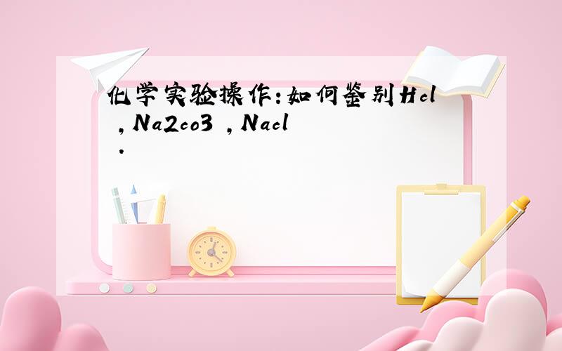 化学实验操作:如何鉴别Hcl ,Na2co3 ,Nacl .