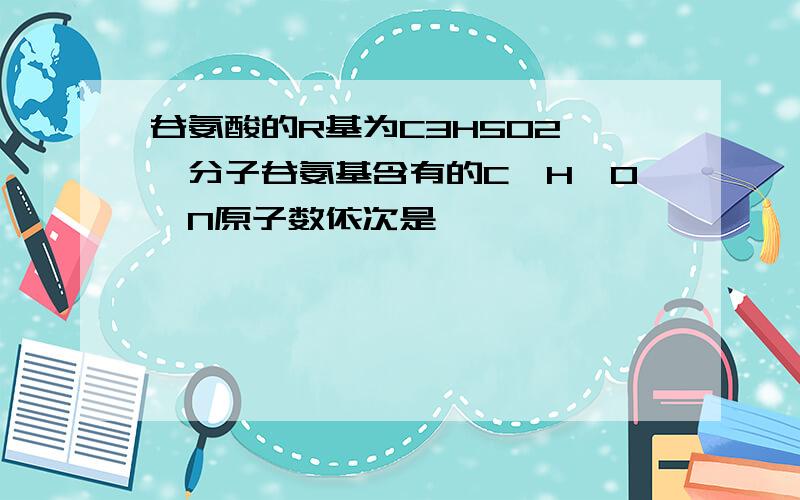 谷氨酸的R基为C3H5O2,一分子谷氨基含有的C、H、O、N原子数依次是