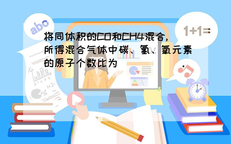 将同体积的CO和CH4混合,所得混合气体中碳、氢、氧元素的原子个数比为______.