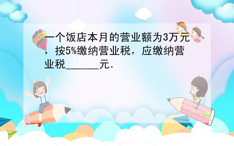 一个饭店本月的营业额为3万元，按5%缴纳营业税，应缴纳营业税______元．