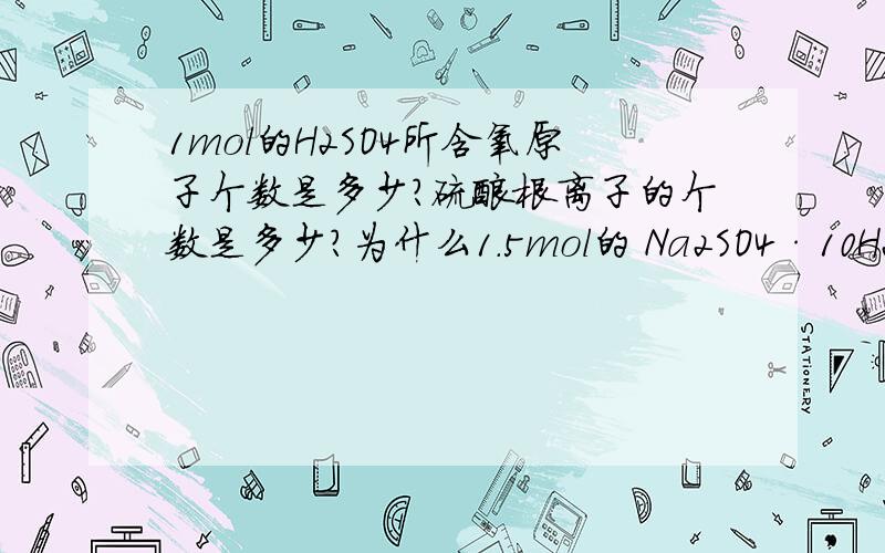 1mol的H2SO4所含氧原子个数是多少?硫酸根离子的个数是多少?为什么1.5mol的 Na2SO4·10H20含Na+