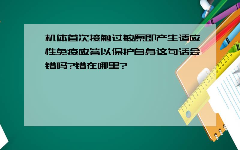 机体首次接触过敏原即产生适应性免疫应答以保护自身这句话会错吗?错在哪里?