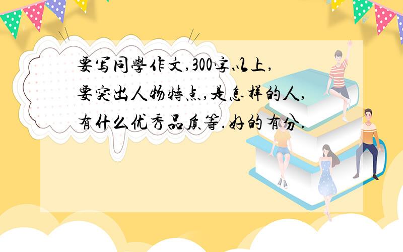 要写同学作文,300字以上,要突出人物特点,是怎样的人,有什么优秀品质等.好的有分.