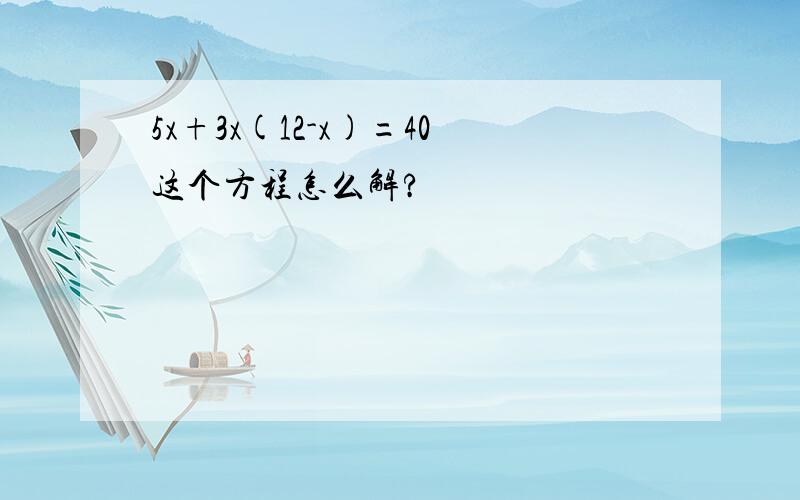 5x+3x(12-x)=40这个方程怎么解?