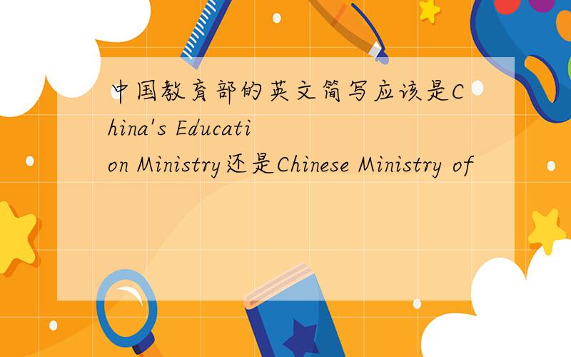 中国教育部的英文简写应该是China's Education Ministry还是Chinese Ministry of