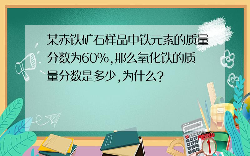 某赤铁矿石样品中铁元素的质量分数为60％,那么氧化铁的质量分数是多少,为什么?