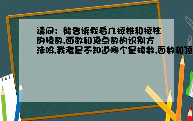 请问：能告诉我看几棱锥和棱柱的棱数,面数和顶点数的识别方法吗,我老是不知道哪个是棱数,面数和顶点数