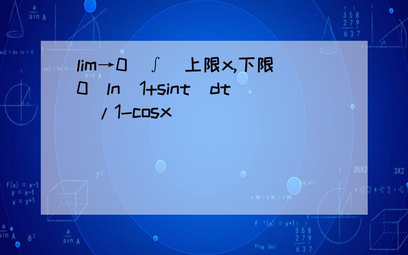 lim→0[∫(上限x,下限0)ln(1+sint)dt]/1-cosx