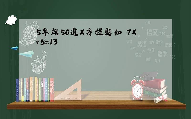 5年级50道X方程题如 7X+5=13