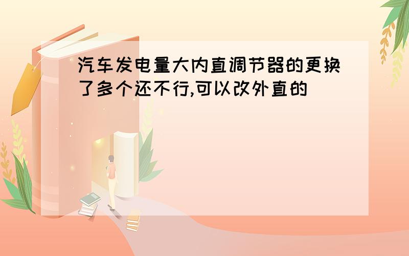 汽车发电量大内直调节器的更换了多个还不行,可以改外直的