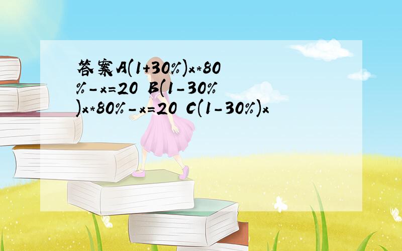 答案A(1+30%)x*80%-x=20 B(1-30%)x*80%-x=20 C(1-30%)x