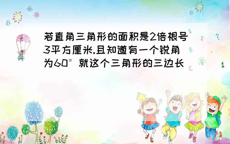 若直角三角形的面积是2倍根号3平方厘米.且知道有一个锐角为60°就这个三角形的三边长