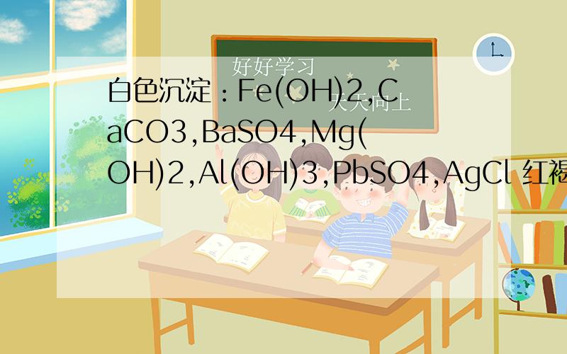 白色沉淀：Fe(OH)2,CaCO3,BaSO4,Mg(OH)2,Al(OH)3,PbSO4,AgCl 红褐色沉淀：Fe