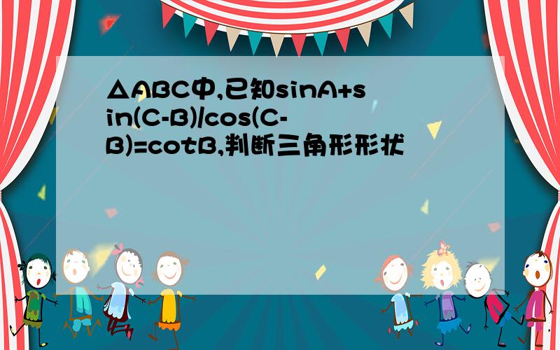 △ABC中,已知sinA+sin(C-B)/cos(C-B)=cotB,判断三角形形状