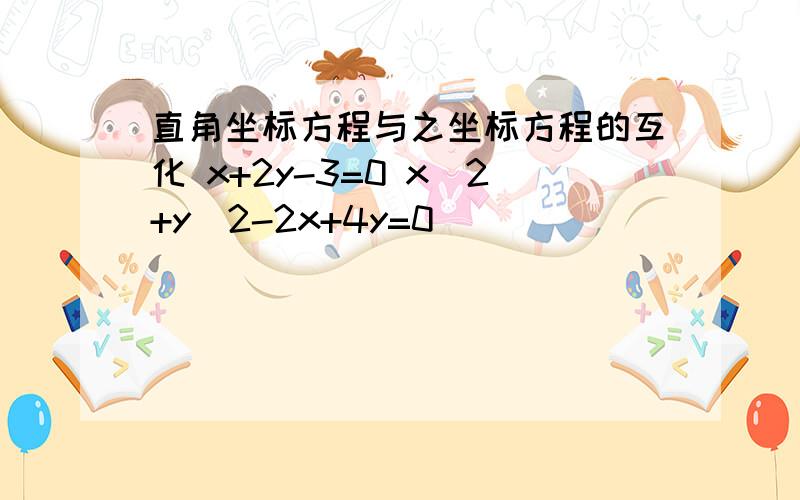 直角坐标方程与之坐标方程的互化 x+2y-3=0 x^2+y^2-2x+4y=0