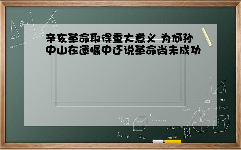 辛亥革命取得重大意义 为何孙中山在遗嘱中还说革命尚未成功