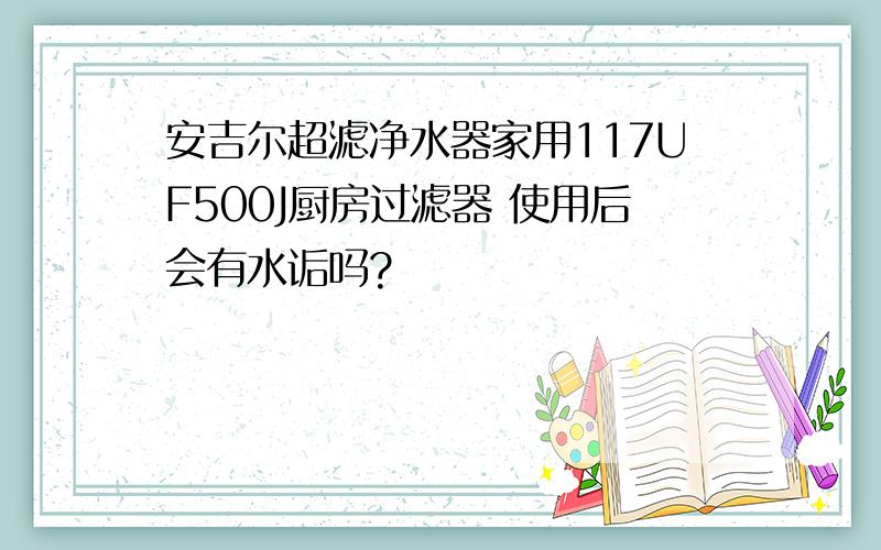 安吉尔超滤净水器家用117UF500J厨房过滤器 使用后会有水诟吗?