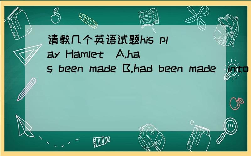 请教几个英语试题his play Hamlet（A.has been made B.had been made）into