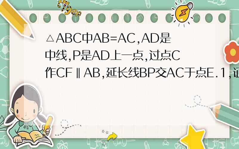 △ABC中AB=AC,AD是中线,P是AD上一点,过点C作CF‖AB,延长线BP交AC于点E.1,证BP=PC 2,BP