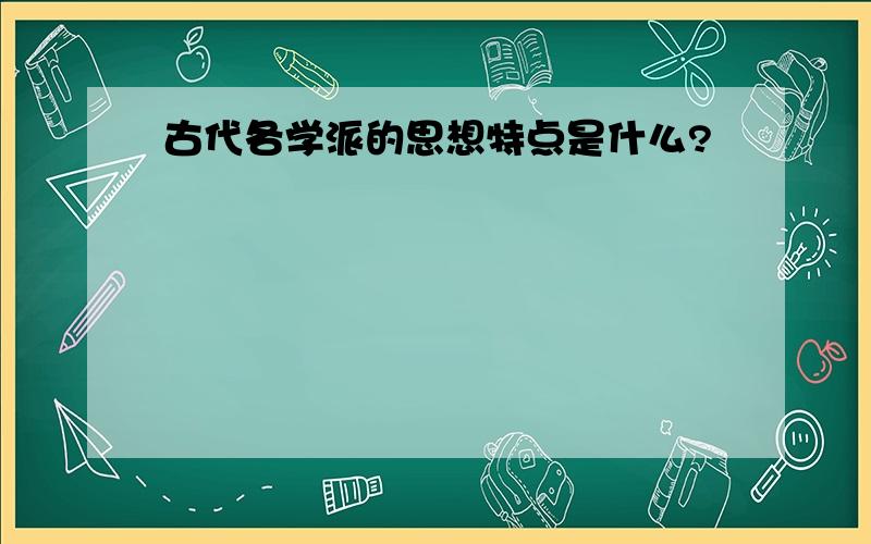 古代各学派的思想特点是什么?