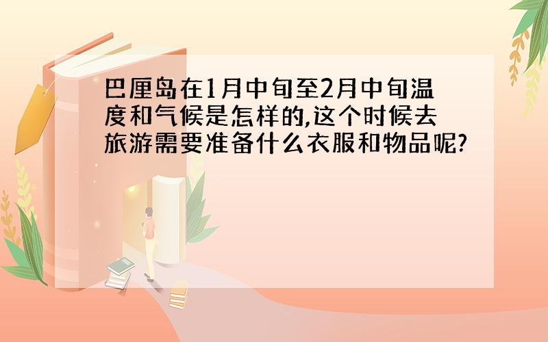 巴厘岛在1月中旬至2月中旬温度和气候是怎样的,这个时候去旅游需要准备什么衣服和物品呢?