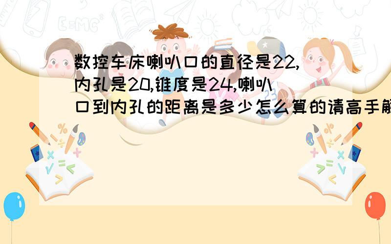 数控车床喇叭口的直径是22,内孔是20,锥度是24,喇叭口到内孔的距离是多少怎么算的请高手解答一下