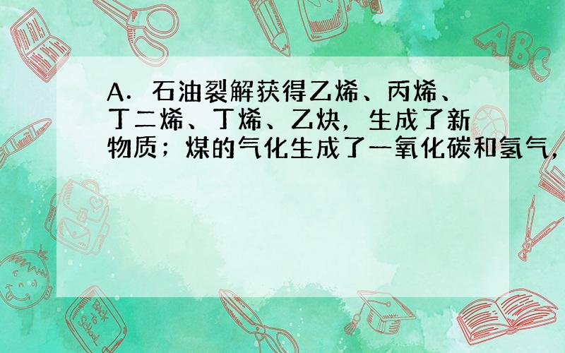 A．石油裂解获得乙烯、丙烯、丁二烯、丁烯、乙炔，生成了新物质；煤的气化生成了一氧化碳和氢气，生成了新物质；海水制镁由镁