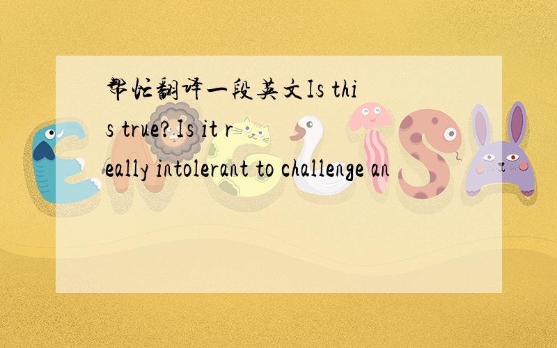 帮忙翻译一段英文Is this true?Is it really intolerant to challenge an