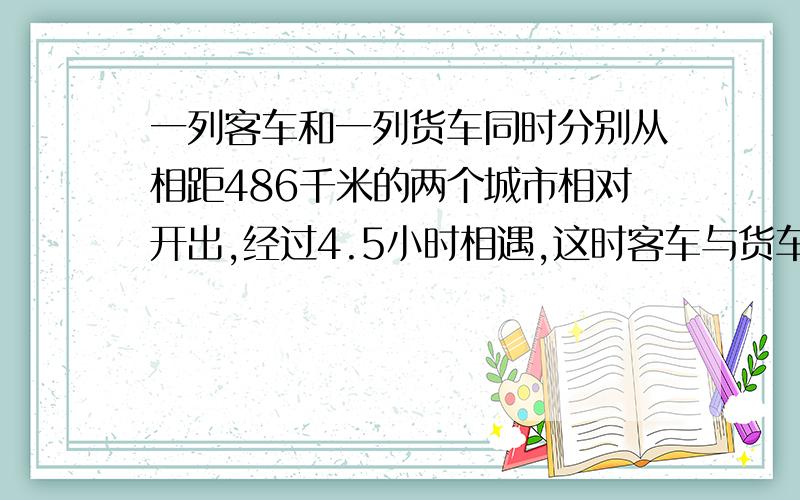 一列客车和一列货车同时分别从相距486千米的两个城市相对开出,经过4.5小时相遇,这时客车与货车所行的