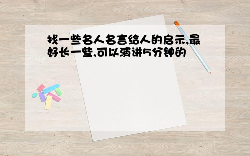 找一些名人名言给人的启示,最好长一些,可以演讲5分钟的