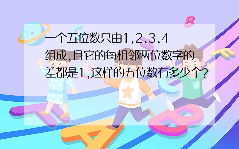 一个五位数只由1,2,3,4组成,且它的每相邻两位数字的差都是1,这样的五位数有多少个?