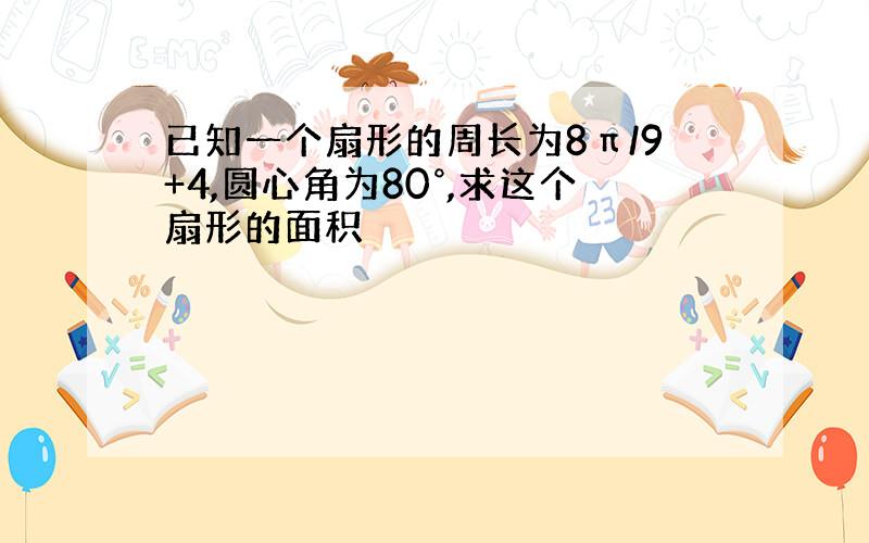 已知一个扇形的周长为8π/9+4,圆心角为80°,求这个扇形的面积